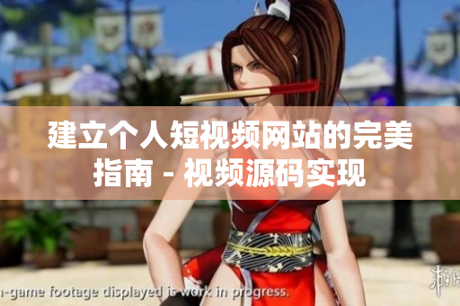 建立个人短视频网站的完美指南 - 视频源码实现