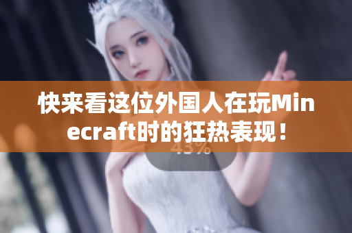 快来看这位外国人在玩Minecraft时的狂热表现！