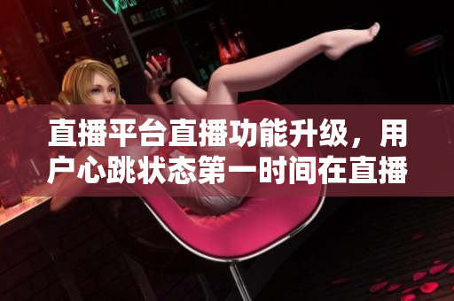 直播平台直播功能升级，用户心跳状态第一时间在直播画面中展现
