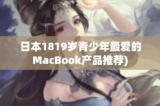 日本1819岁青少年最爱的MacBook产品推荐)