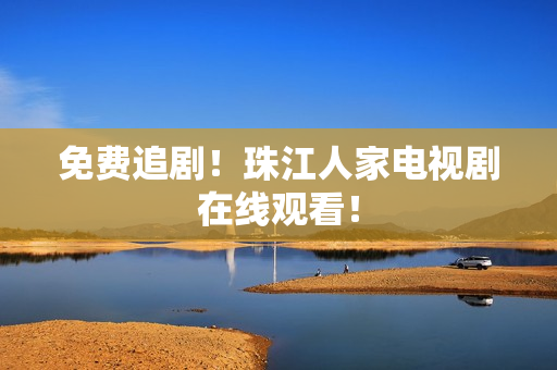 免费追剧！珠江人家电视剧在线观看！