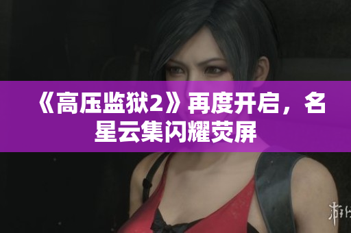 《高压监狱2》再度开启，名星云集闪耀荧屏