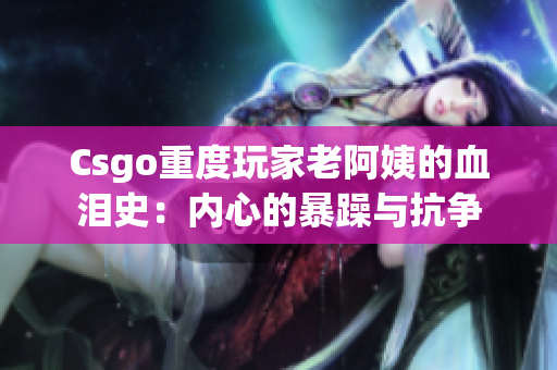 Csgo重度玩家老阿姨的血泪史：内心的暴躁与抗争