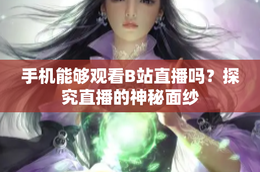 手机能够观看B站直播吗？探究直播的神秘面纱