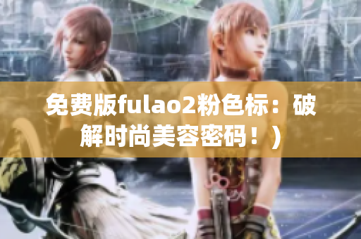 免费版fulao2粉色标：破解时尚美容密码！)