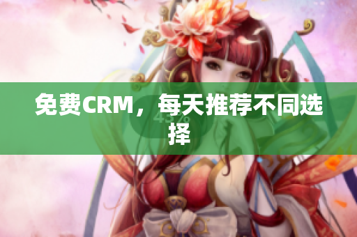 免费CRM，每天推荐不同选择
