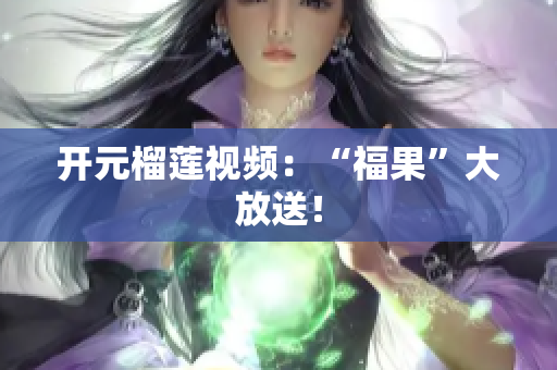 开元榴莲视频：“福果”大放送！