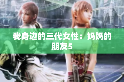 我身边的三代女性：妈妈的朋友5