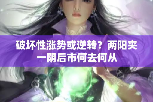 破坏性涨势或逆转？两阳夹一阴后市何去何从