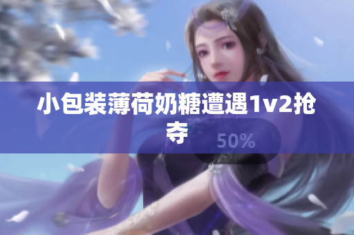 小包装薄荷奶糖遭遇1v2抢夺