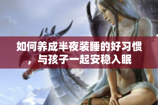如何养成半夜装睡的好习惯，与孩子一起安稳入眠