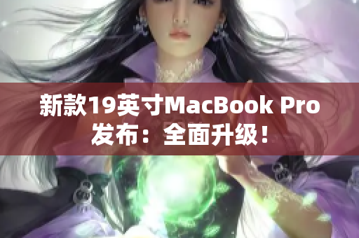 新款19英寸MacBook Pro发布：全面升级！
