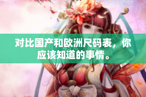 对比国产和欧洲尺码表，你应该知道的事情。