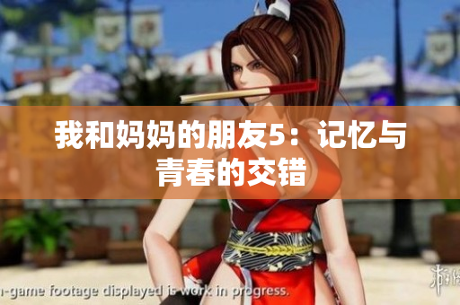 我和妈妈的朋友5：记忆与青春的交错