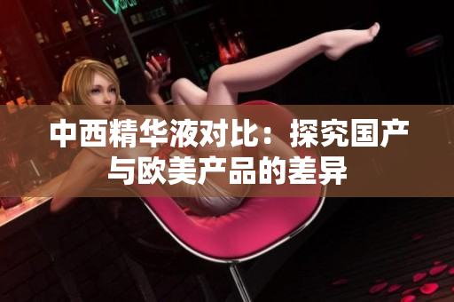 中西精华液对比：探究国产与欧美产品的差异