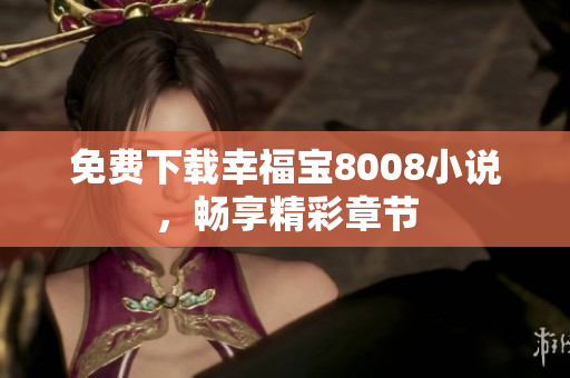 免费下载幸福宝8008小说，畅享精彩章节