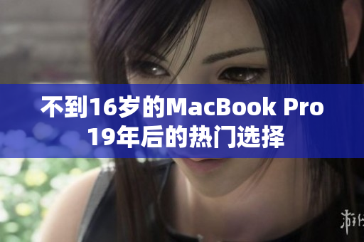 不到16岁的MacBook Pro 19年后的热门选择