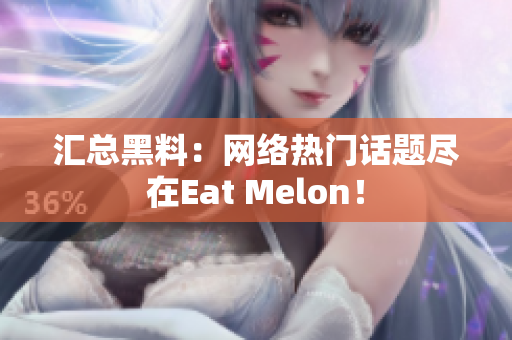 汇总黑料：网络热门话题尽在Eat Melon！