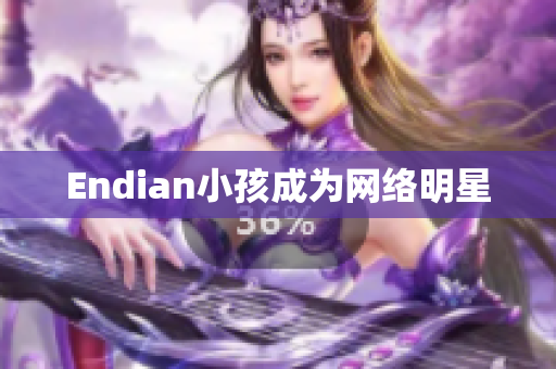 Endian小孩成为网络明星