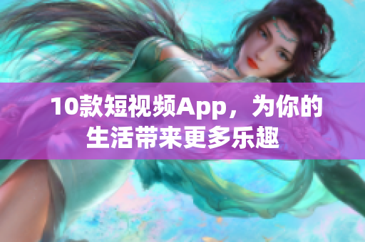  10款短视频App，为你的生活带来更多乐趣
