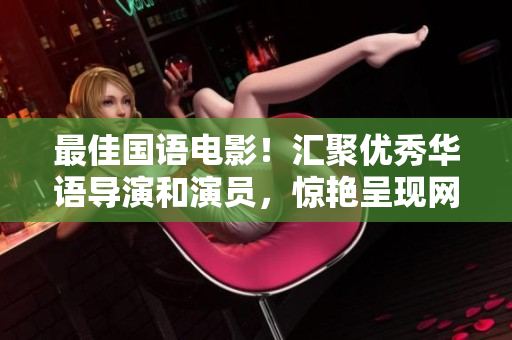 最佳国语电影！汇聚优秀华语导演和演员，惊艳呈现网络时代的人生百态