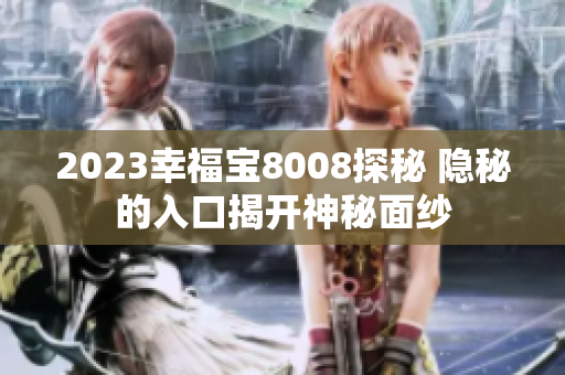 2023幸福宝8008探秘 隐秘的入口揭开神秘面纱
