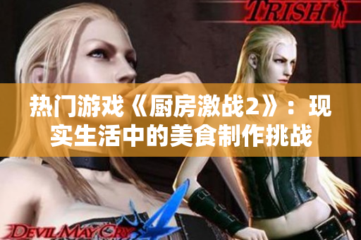 热门游戏《厨房激战2》：现实生活中的美食制作挑战