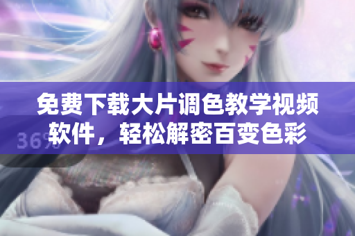 免费下载大片调色教学视频软件，轻松解密百变色彩