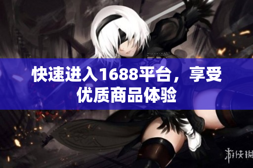 快速进入1688平台，享受优质商品体验