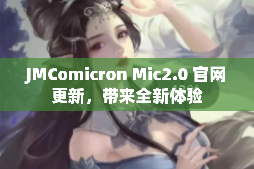 JMComicron Mic2.0 官网更新，带来全新体验