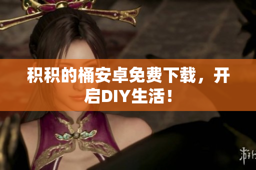 积积的桶安卓免费下载，开启DIY生活！