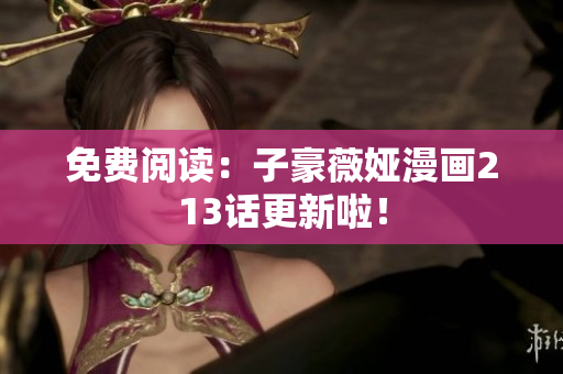 免费阅读：子豪薇娅漫画213话更新啦！