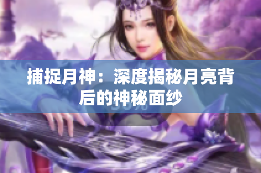 捕捉月神：深度揭秘月亮背后的神秘面纱