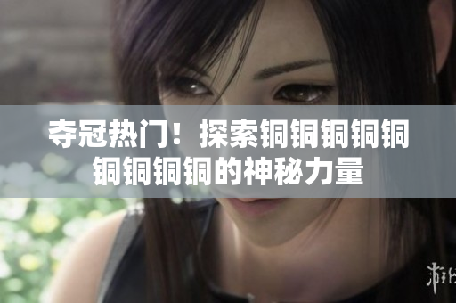 夺冠热门！探索铜铜铜铜铜铜铜铜铜的神秘力量