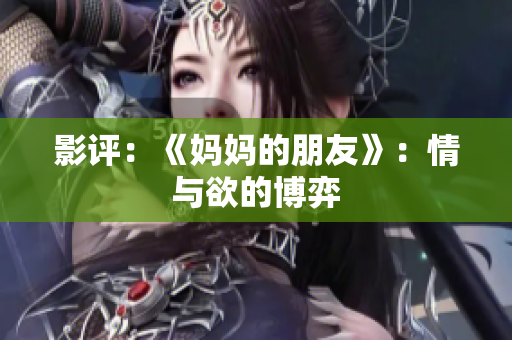 影评：《妈妈的朋友》：情与欲的博弈