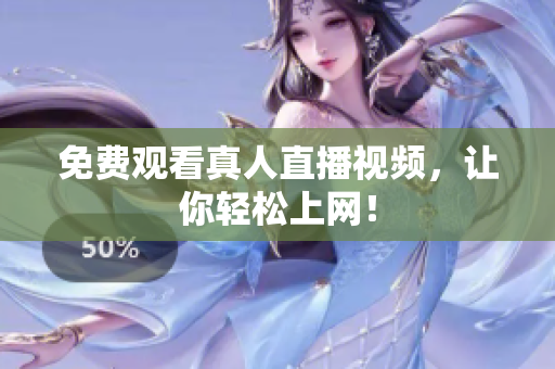 免费观看真人直播视频，让你轻松上网！