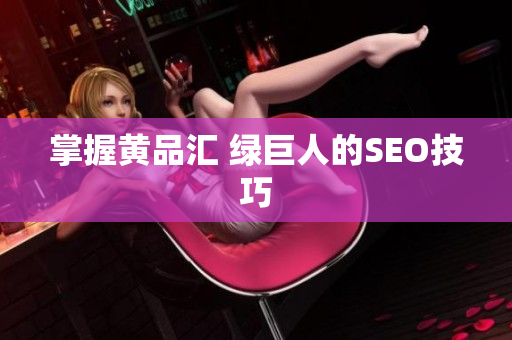 掌握黄品汇 绿巨人的SEO技巧