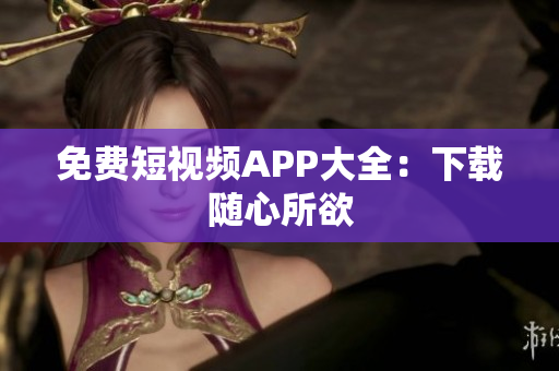 免费短视频APP大全：下载随心所欲