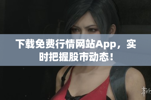 下载免费行情网站App，实时把握股市动态！