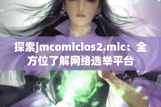 探索jmcomicios2.mic：全方位了解网络选举平台