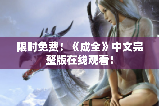 限时免费！《成全》中文完整版在线观看！