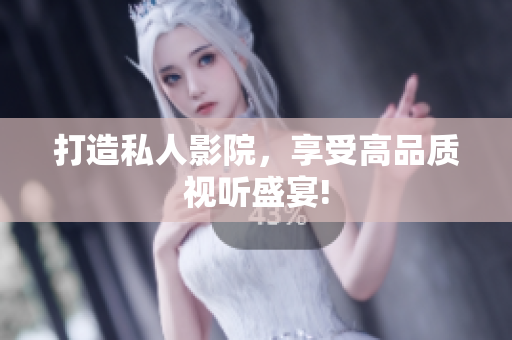 打造私人影院，享受高品质视听盛宴!