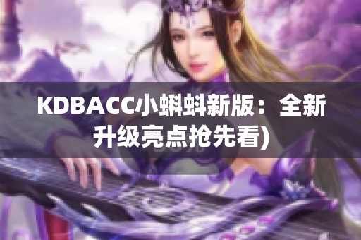 KDBACC小蝌蚪新版：全新升级亮点抢先看)