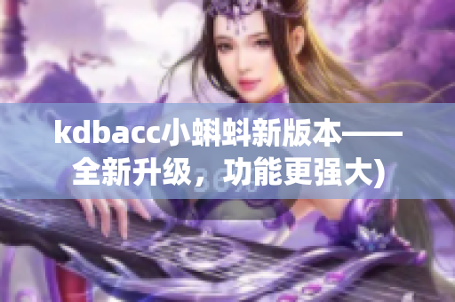 kdbacc小蝌蚪新版本——全新升级，功能更强大)