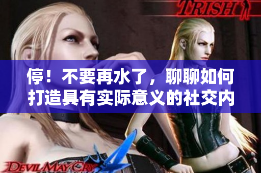 停！不要再水了，聊聊如何打造具有实际意义的社交内容。