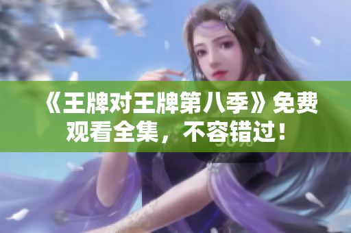 《王牌对王牌第八季》免费观看全集，不容错过！