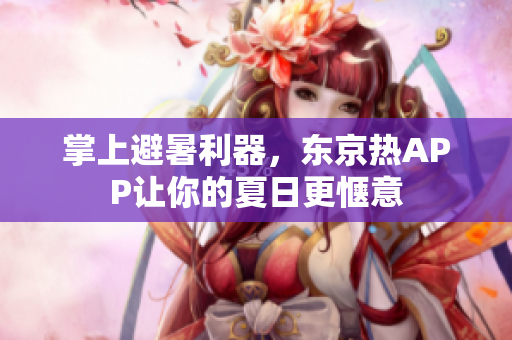 掌上避暑利器，东京热APP让你的夏日更惬意