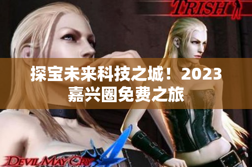 探宝未来科技之城！2023嘉兴圈免费之旅