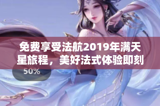 免费享受法航2019年满天星旅程，美好法式体验即刻启动！