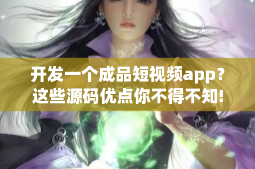 开发一个成品短视频app？这些源码优点你不得不知!